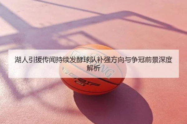 湖人引援传闻持续发酵球队补强方向与争冠前景深度解析