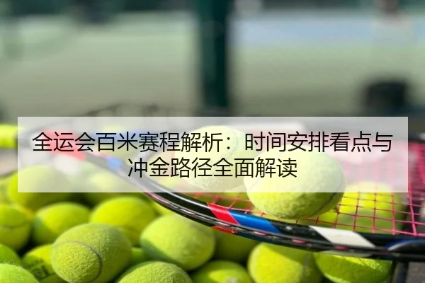 全运会百米赛程解析：时间安排看点与冲金路径全面解读