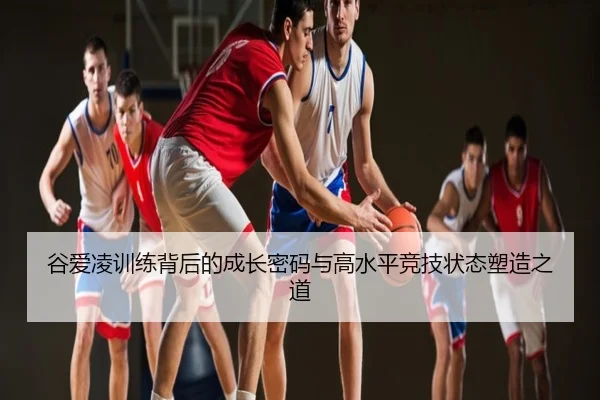 谷爱凌训练背后的成长密码与高水平竞技状态塑造之道