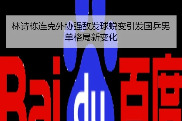 林诗栋连克外协强敌发球蜕变引发国乒男单格局新变化
