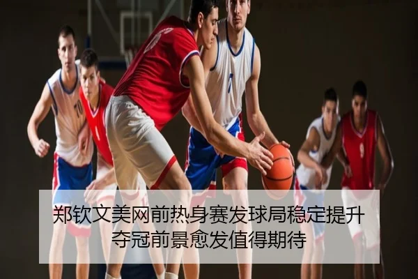 郑钦文美网前热身赛发球局稳定提升 夺冠前景愈发值得期待