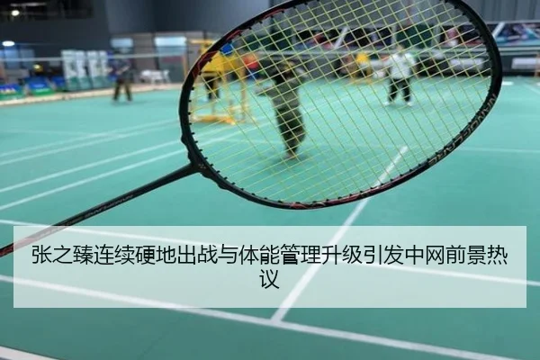 张之臻连续硬地出战与体能管理升级引发中网前景热议