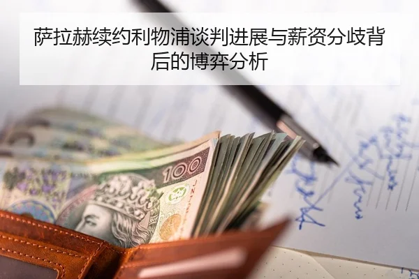 萨拉赫续约利物浦谈判进展与薪资分歧背后的博弈分析